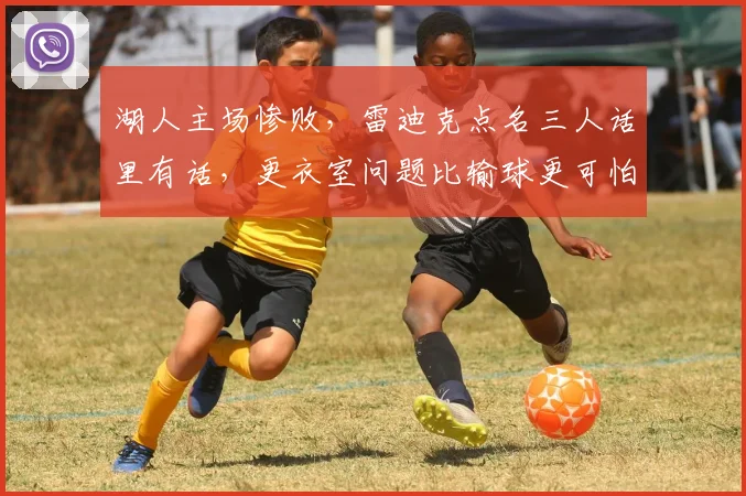 湖人主场惨败，雷迪克点名三人话里有话，更衣室问题比输球更可怕