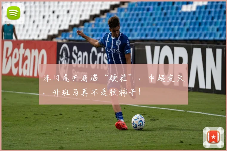 津门虎开局遇“硬茬”，中超变天，升班马真不是软柿子！